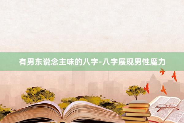 有男东说念主味的八字-八字展现男性魔力